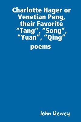 John Dewey - Charlotte Hager or Venetian Peng, or Their Favorite "Tang", "Song", "Yuan", "Qing" poems, Häftad