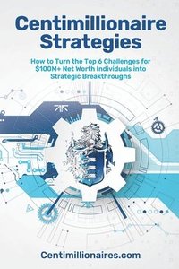 bokomslag Centimillionaire Strategies: How to Turn the Top 6 Challenges of $100M+ Net Worth Individuals into Strategic Breakthroughs