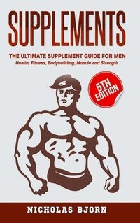 bokomslag Supplements: The Ultimate Supplement Guide For Men: Health, Fitness, Bodybuilding, Muscle and Strength
