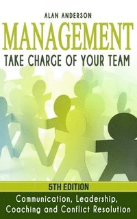 bokomslag Management: Take Charge of Your Team: Communication, Leadership, Coaching and Conflict Resolution
