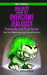 bokomslag Jealousy: How To Overcome Jealousy, Insecurity and Trust Issues - Save Your Relationship, Love Life and Emotions