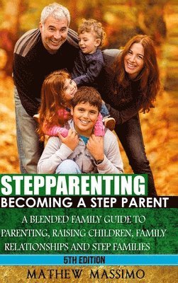 bokomslag Stepparenting: Becoming A Stepparent: A Blended Family Guide to: Parenting, Raising Children, Family Relationships and Step Families