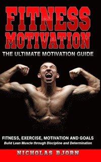 bokomslag Fitness Motivation: The Ultimate Motivation Guide: Fitness, Exercise, Motivation and Goals - Build Lean Muscle through Discipline and Determination