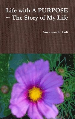 Anya vonderLuft, Anya Vonderluft - Life with A PURPOSE ~ The Story of My Life, Inbunden