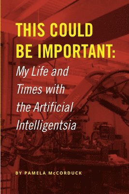 This Could Be Important: My Life and Times with the Artificial Intelligentsia 1