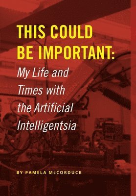 This Could Be Important: My Life and Times with the Artificial Intelligentsia 1