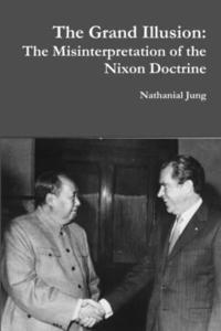 bokomslag The Grand Illusion: The Misinterpretation of the Nixon Doctrine