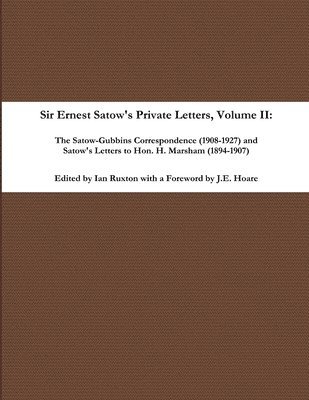 Sir Ernest Satow's Private Letters - Volume II, The Satow-Gubbins Correspondence (1908-1927) and Satow's Letters to Hon. H. Marsham (1894-1907)