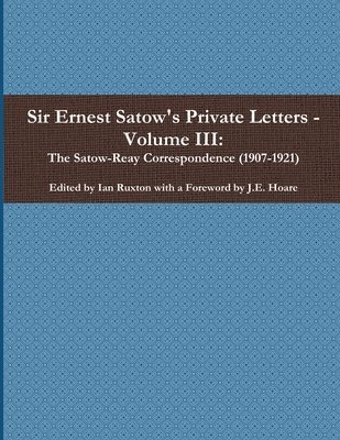 Sir Ernest Satow's Private Letters - Volume III, The Satow-Reay Correspondence (1907-1921) 1