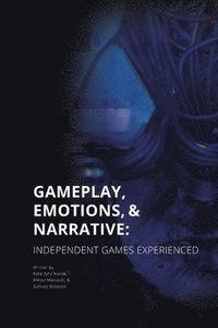 bokomslag Gameplay, Emotions and Narrative: Independent Games Experienced