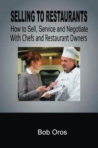 bokomslag Selling to Restaurants: How to Sell, Service and Negotiate With Chefs and Restaurant Owners