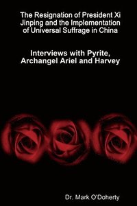 bokomslag The Resignation of President Xi Jinping and the Implementation of Universal Suffrage in China - Interviews with Pyrite, Archangel Ariel and Harvey