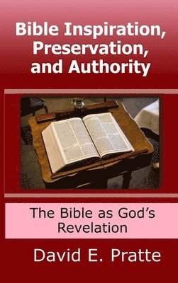 David Pratte - Bible Inspiration, Preservation, and Authority: The Bible as God’s Revelation, Inbunden