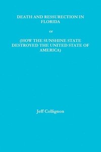 bokomslag DEATH AND RESSURECTION IN FLORIDA or HOW THE SUNSHINE STATE DESTROYED THE UNITED STATES OF AMERICA