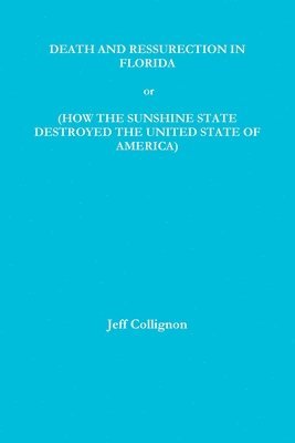DEATH AND RESSURECTION IN FLORIDA or HOW THE SUNSHINE STATE DESTROYED THE UNITED STATES OF AMERICA 1