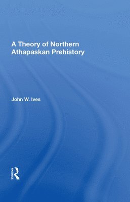 John W Ives, John W. Ives - Theory Of Northern Athapaskan Prehistory, Inbunden