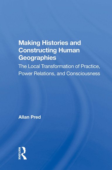 Allan Pred - Making Histories And Constructing Human Geographies, Inbunden