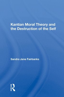 Sandra Jane Fairbanks - Kantian Moral Theory And The Destruction Of The Self, Inbunden