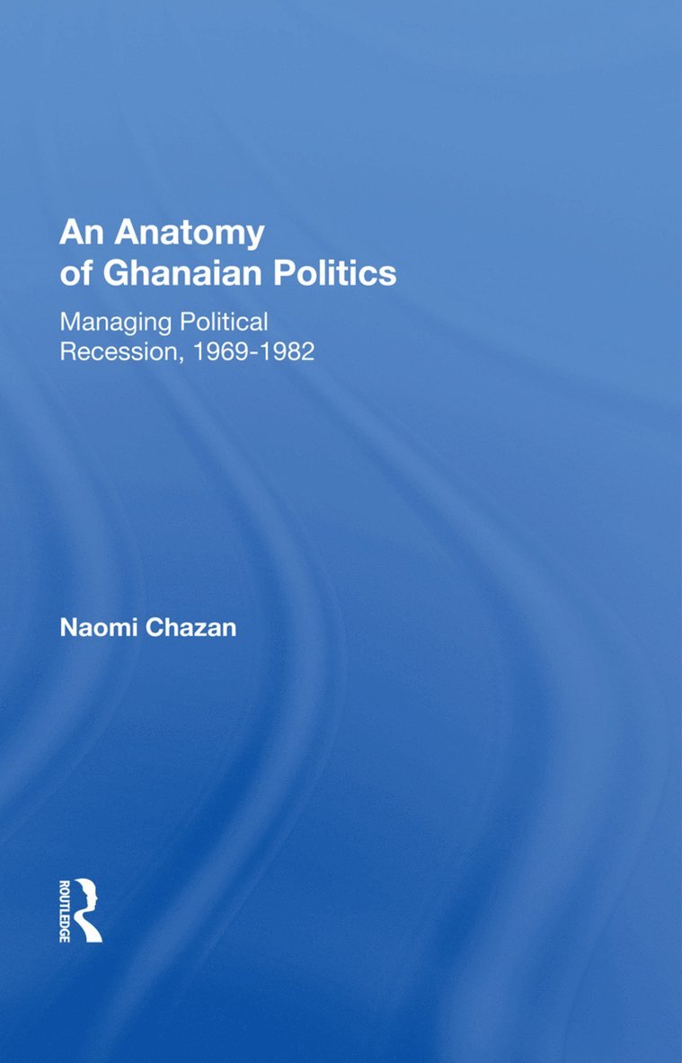 Anatomy of Ghanaian Politics: Managing Political Recession, 1969-1982 1
