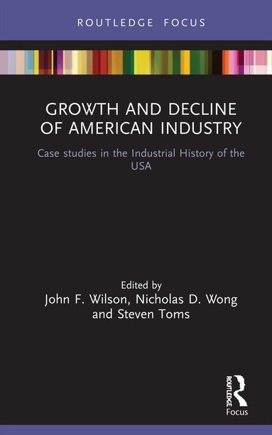 John F. Wilson, Nicholas Wong, Steven Toms - Growth and Decline of American Industry, Inbunden