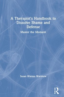 bokomslag A Therapists Handbook to Dissolve Shame and Defense