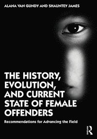 bokomslag The History, Evolution, and Current State of Female Offenders