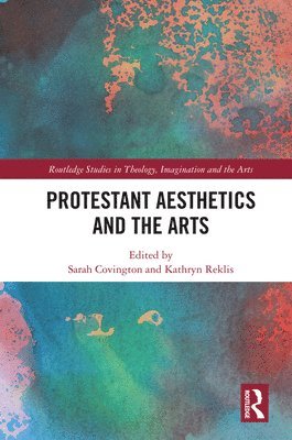Sarah Covington, Kathryn Reklis - Protestant Aesthetics and the Arts, Inbunden