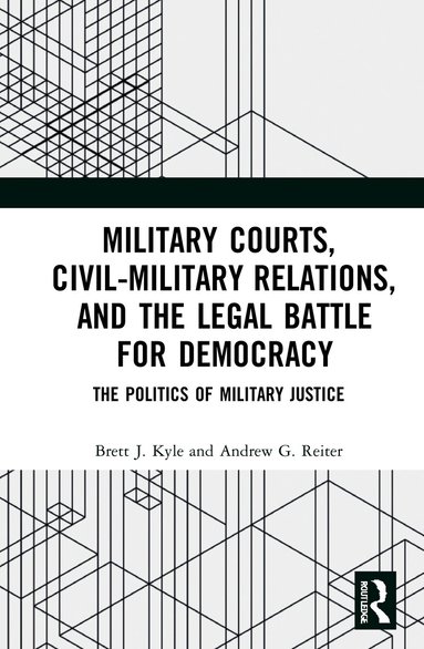 Brett J. Kyle, Andrew G. Reiter - Military Courts, Civil-Military Relations, and the Legal Battle for Democracy, Inbunden