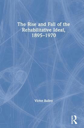 Victor Bailey - Rise and Fall of the Rehabilitative Ideal, 1895-1970, Inbunden