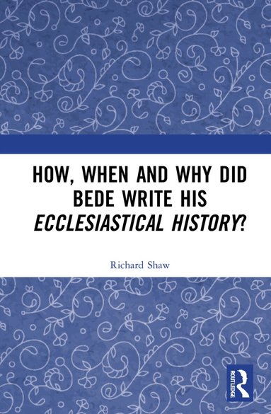 Richard Shaw - How, When and Why did Bede Write his Ecclesiastical History?, Inbunden