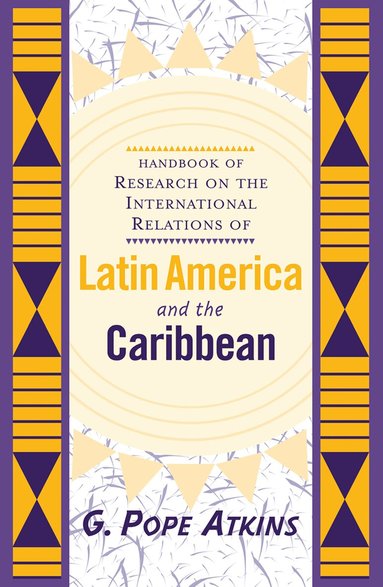 G. Pope Atkins - Handbook Of Research On The International Relations Of Latin America And The Caribbean, Inbunden