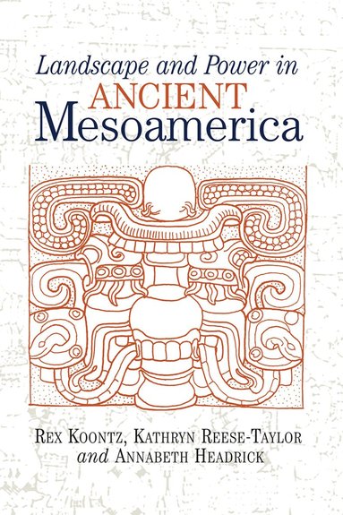 Rex Koontz - Landscape And Power In Ancient Mesoamerica, Inbunden