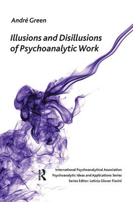 Andre Green - Illusions and Disillusions of Psychoanalytic Work, Inbunden