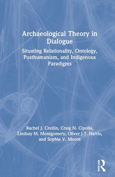 Rachel J. Crellin, Craig N. Cipolla, Lindsay M. Montgomery, Oliver J.T. Harris, Sophie V. Moore - Archaeological Theory in Dialogue, Inbunden