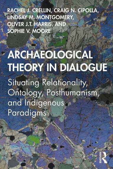 Rachel J. Crellin, Craig N. Cipolla, Lindsay M. Montgomery, Oliver J.T. Harris, Sophie V. Moore - Archaeological Theory in Dialogue, Häftad