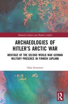 Oula Seitsonen, Finland) Seitsonen, Oula (University of Helsinki - Archaeologies of Hitler’s Arctic War, Inbunden