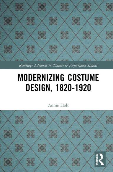 Annie Holt - Modernizing Costume Design, 1820–1920, Inbunden