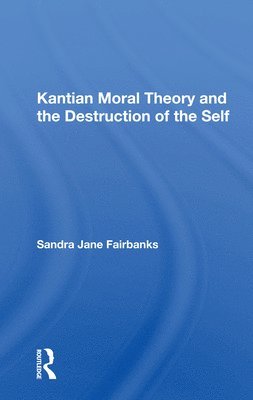 Sandra Jane Fairbanks - Kantian Moral Theory And The Destruction Of The Self, Häftad
