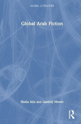Nadia Atia, Lindsey Moore - Global Arab Fiction, Inbunden