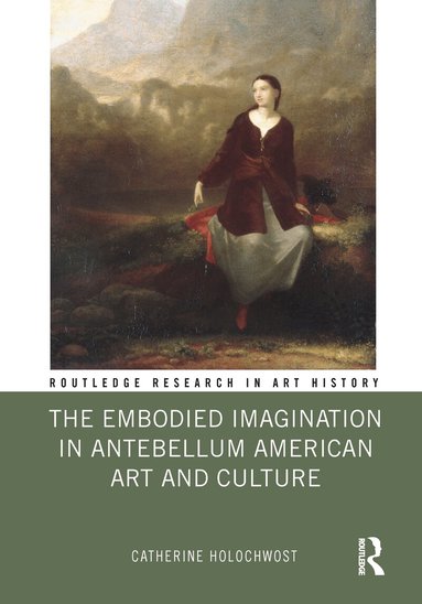 Catherine Holochwost - Embodied Imagination in Antebellum American Art and Culture, Inbunden