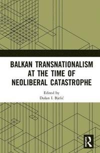 bokomslag Balkan Transnationalism at the Time of Neoliberal Catastrophe
