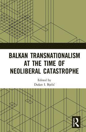 bokomslag Balkan Transnationalism at the Time of Neoliberal Catastrophe
