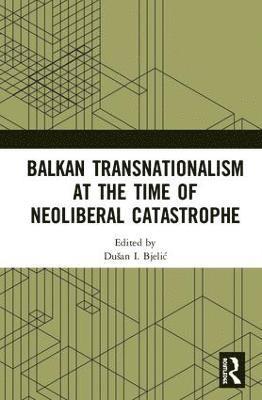 Balkan Transnationalism at the Time of Neoliberal Catastrophe 1