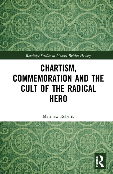 Matthew Roberts - Chartism, Commemoration and the Cult of the Radical Hero, Inbunden