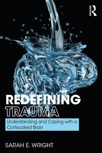 bokomslag Redefining Trauma: Understanding and Coping with a Cortisoaked Brain