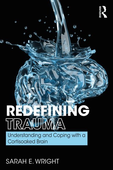 Sarah Wright - Redefining Trauma: Understanding and Coping with a Cortisoaked Brain, Häftad