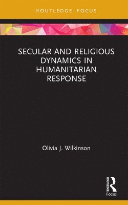 Olivia J. Wilkinson - Secular and Religious Dynamics in Humanitarian Response, Inbunden