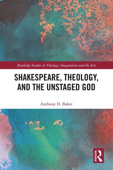 Anthony D. Baker - Shakespeare, Theology, and the Unstaged God, Inbunden