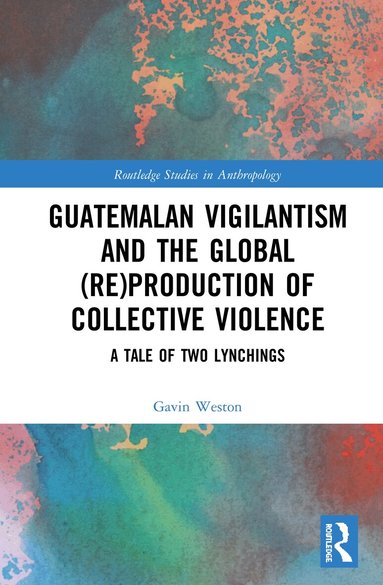 Gavin Weston - Guatemalan Vigilantism and the Global (Re)Production of Collective Violence, Inbunden