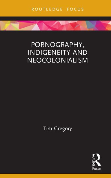 Tim Gregory - Pornography, Indigeneity and Neocolonialism, Inbunden